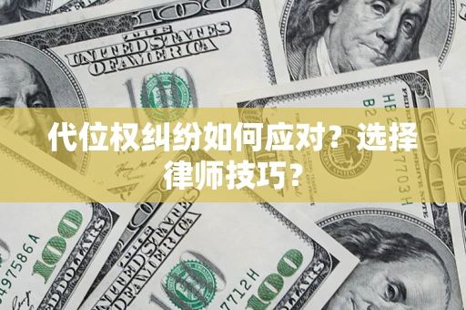 济南代位权纠纷如何应对？选择律师技巧？