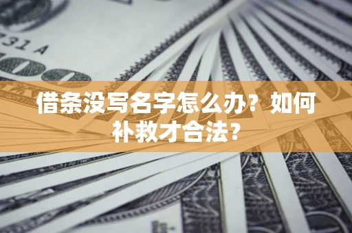 济南借条没写名字怎么办？如何补救才合法？