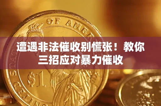 济南遭遇非法催收别慌张！教你三招应对暴力催收