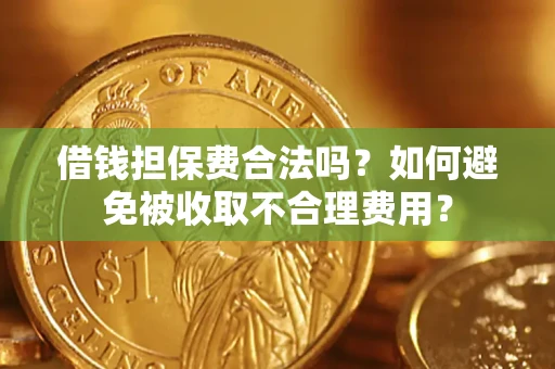 济南借钱担保费合法吗？如何避免被收取不合理费用？