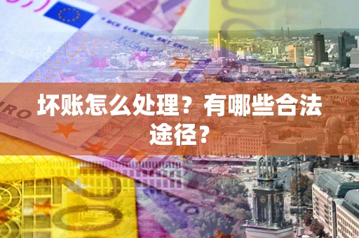 济南坏账怎么处理？有哪些合法途径？