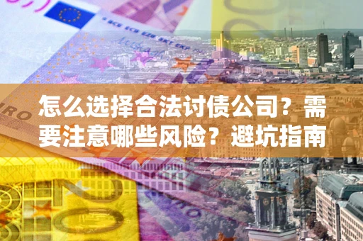 济南怎么选择合法讨债公司？需要注意哪些风险？避坑指南来了！