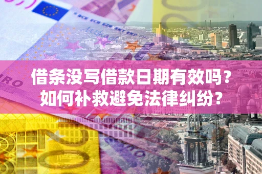 济南借条没写借款日期有效吗？如何补救避免法律纠纷？