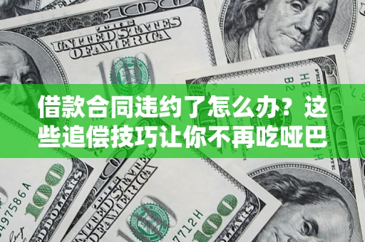 济南借款合同违约了怎么办？这些追偿技巧让你不再吃哑巴亏