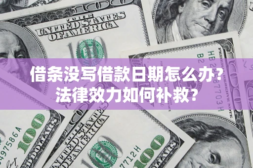 济南借条没写借款日期怎么办?法律效力如何补救? 济南借条没写借款日期怎么办?法律效力如何补救?