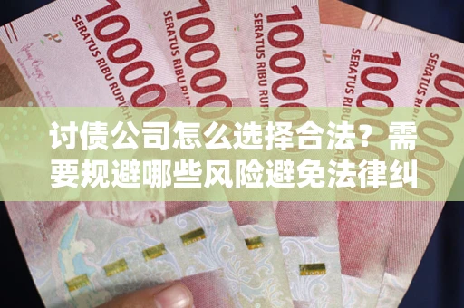 济南讨债公司怎么选择合法?需要规避哪些风险避免法律纠纷? 济南讨债公司怎么选择合法?需要规避哪些风险避免法律纠纷?