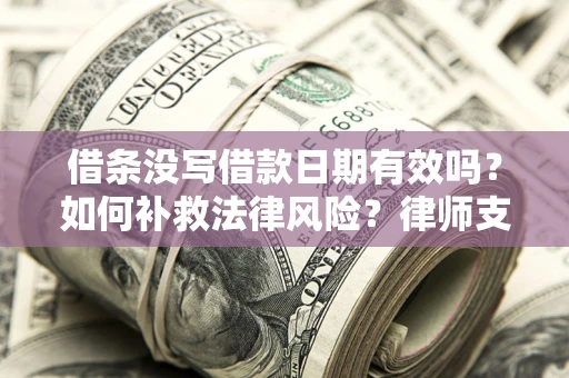 济南借条没写借款日期有效吗？如何补救法律风险？律师支招