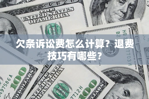 济南欠条诉讼费怎么计算？退费技巧有哪些？