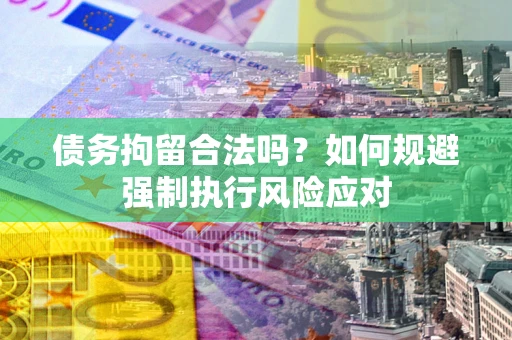 济南债务拘留合法吗？如何规避强制执行风险应对