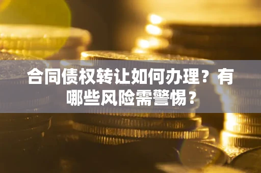 济南合同债权转让如何办理？有哪些风险需警惕？