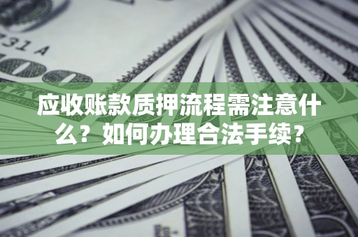 济南应收账款质押流程需注意什么？如何办理合法手续？