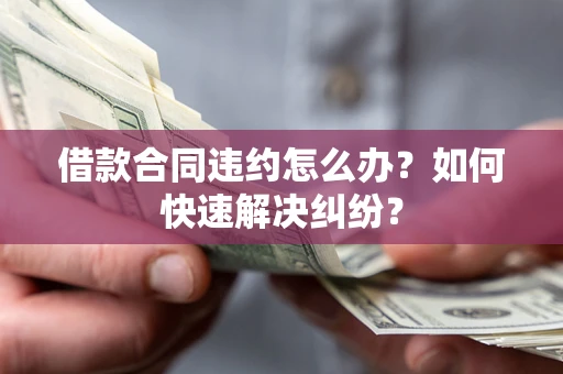 济南借款合同违约怎么办？如何快速解决纠纷？