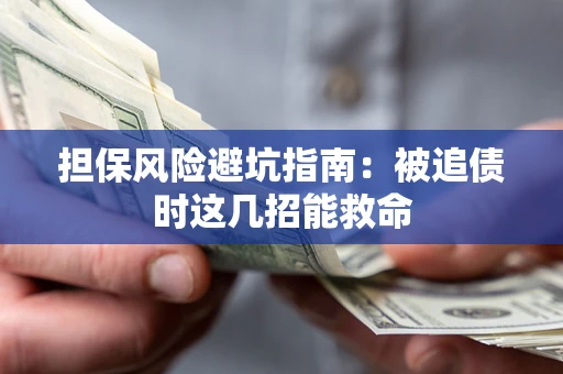 济南担保风险避坑指南：被追债时这几招能救命
