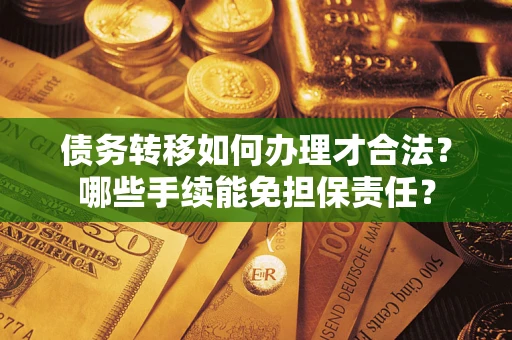 济南债务转移如何办理才合法？哪些手续能免担保责任？