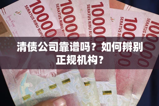 济南清债公司靠谱吗？如何辨别正规机构？