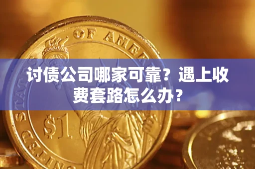 济南讨债公司哪家可靠？遇上收费套路怎么办？