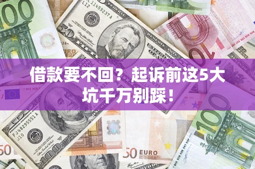 济南借款要不回？起诉前这5大坑千万别踩！