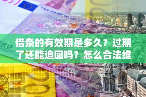 济南借条的有效期是多久？过期了还能追回吗？怎么合法维权？