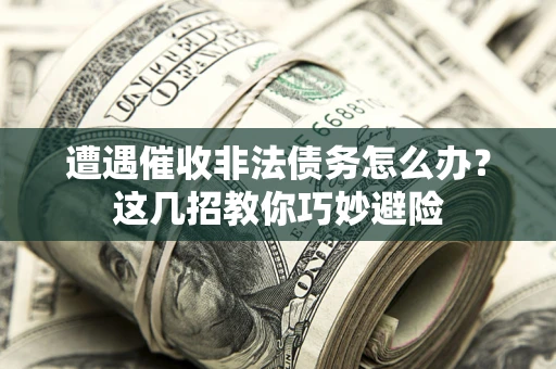 济南遭遇催收非法债务怎么办？这几招教你巧妙避险