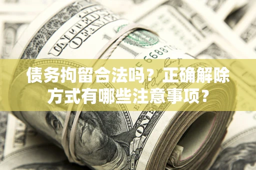 济南债务拘留合法吗？正确解除方式有哪些注意事项？