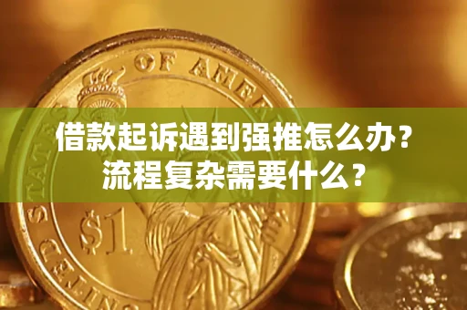 济南借款起诉遇到强推怎么办？流程复杂需要什么？