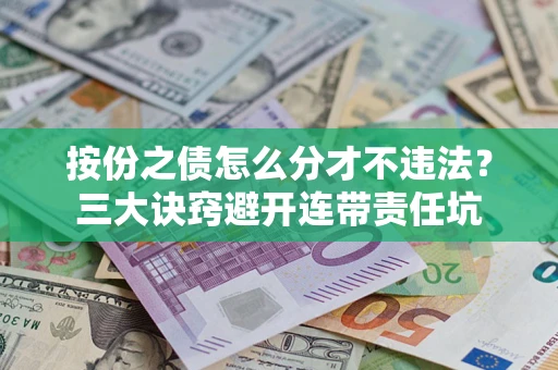 济南按份之债怎么分才不违法？三大诀窍避开连带责任坑