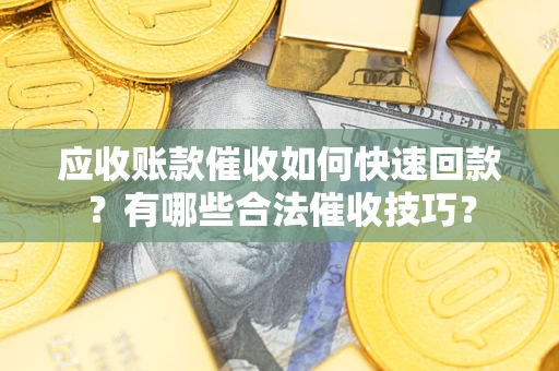 济南应收账款催收如何快速回款？有哪些合法催收技巧？