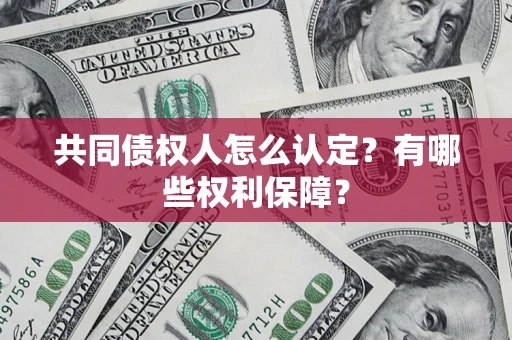 济南共同债权人怎么认定？有哪些权利保障？