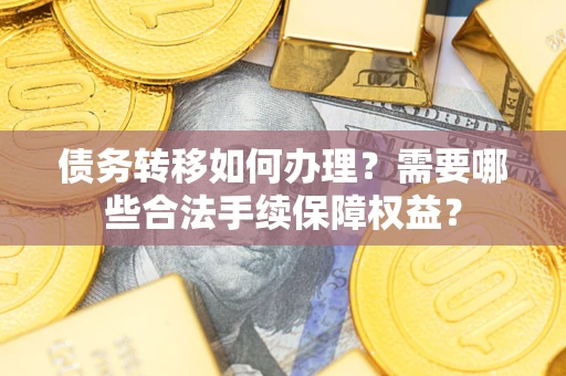 济南债务转移如何办理？需要哪些合法手续保障权益？