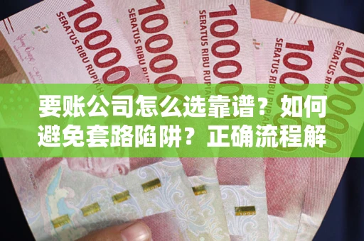 济南要账公司怎么选靠谱？如何避免套路陷阱？正确流程解析