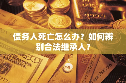 济南债务人死亡怎么办？如何辨别合法继承人？
