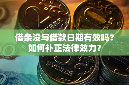 济南借条没写借款日期有效吗？如何补正法律效力？