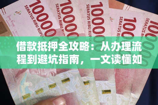 济南借款抵押全攻略：从办理流程到避坑指南，一文读懂如何安全融资