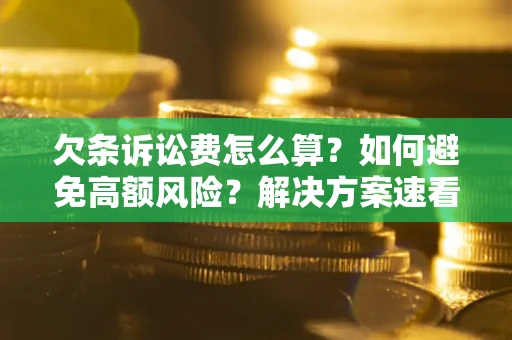 济南欠条诉讼费怎么算？如何避免高额风险？解决方案速看！