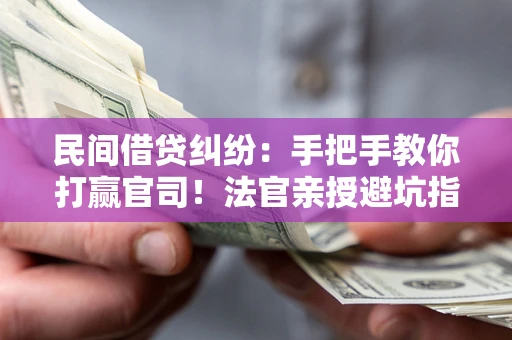济南民间借贷纠纷：手把手教你打赢官司！法官亲授避坑指南