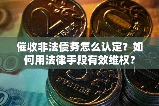 济南催收非法债务怎么认定？如何用法律手段有效维权？