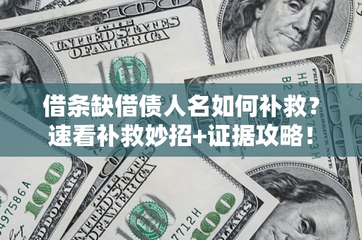 济南借条缺借债人名如何补救？速看补救妙招+证据攻略！