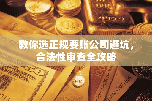 济南教你选正规要账公司避坑，合法性审查全攻略