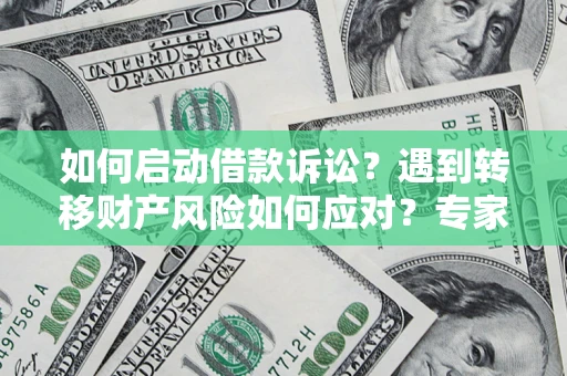 济南如何启动借款诉讼？遇到转移财产风险如何应对？专家解局支招