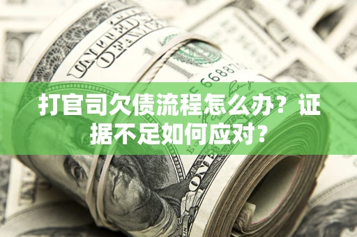 济南打官司欠债流程怎么办？证据不足如何应对？