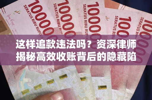 济南这样追款违法吗？资深律师揭秘高效收账背后的隐藏陷阱
