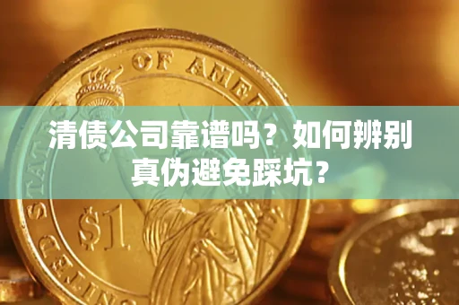 济南清债公司靠谱吗？如何辨别真伪避免踩坑？