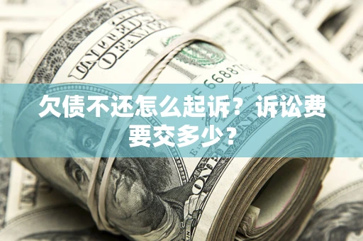 济南欠债不还怎么起诉？诉讼费要交多少？