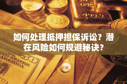 济南如何处理抵押担保诉讼？潜在风险如何规避秘诀？