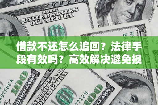 济南借款不还怎么追回？法律手段有效吗？高效解决避免损失