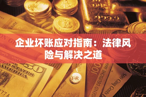 济南企业坏账应对指南：法律风险与解决之道