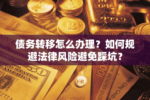 济南债务转移怎么办理？如何规避法律风险避免踩坑？