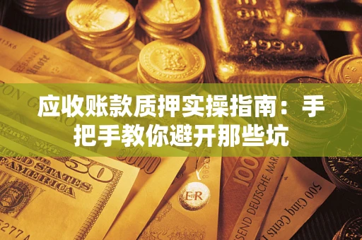 济南应收账款质押实操指南：手把手教你避开那些坑