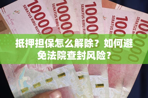 济南抵押担保怎么解除？如何避免法院查封风险？