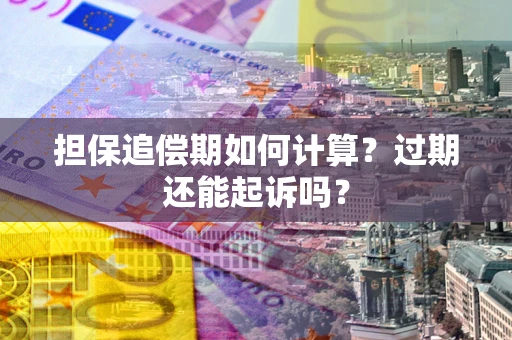 济南担保追偿期如何计算？过期还能起诉吗？